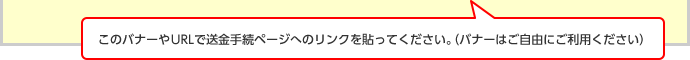 このバナーやURLで送金手続ページへのリンクを貼ってください。（バナーはご自由にご利用ください）