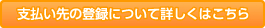 支払い先の登録について詳しくはこちら